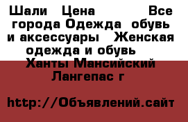 Шали › Цена ­ 3 000 - Все города Одежда, обувь и аксессуары » Женская одежда и обувь   . Ханты-Мансийский,Лангепас г.